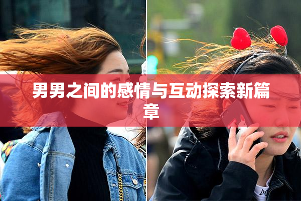 男男之间的感情与互动探索新篇章
