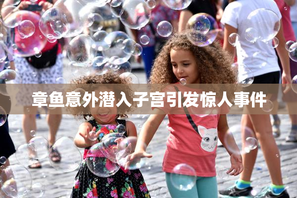 章鱼意外潜入子宫引发惊人事件