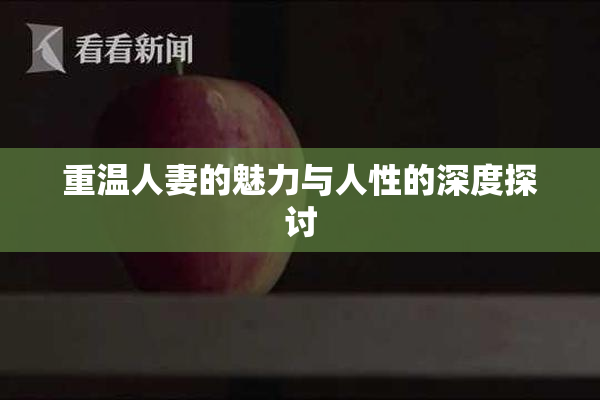 重温人妻的魅力与人性的深度探讨