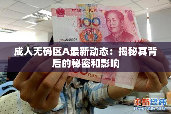 成人无码区A最新动态：揭秘其背后的秘密和影响