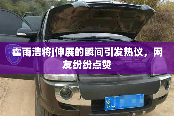 霍雨浩将j伸展的瞬间引发热议，网友纷纷点赞