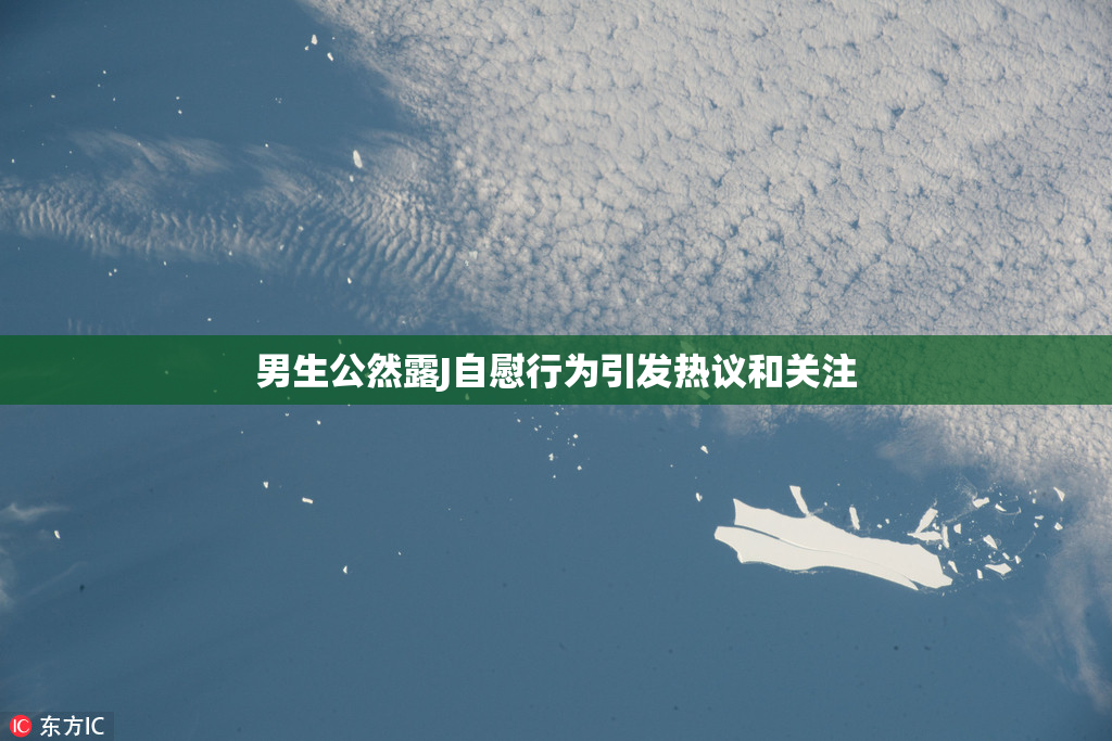 男生公然露J自慰行为引发热议和关注