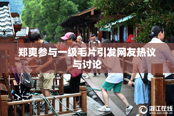 郑爽参与一级毛片引发网友热议与讨论