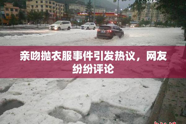 亲吻抛衣服事件引发热议，网友纷纷评论