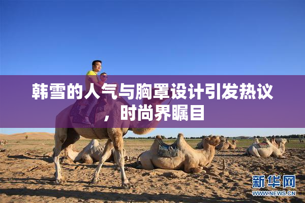 韩雪的人气与胸罩设计引发热议，时尚界瞩目