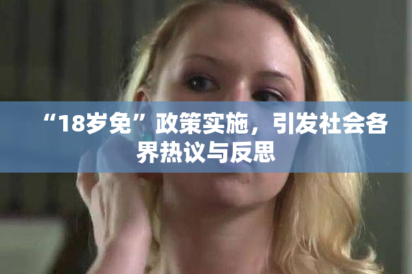 “18岁免”政策实施，引发社会各界热议与反思