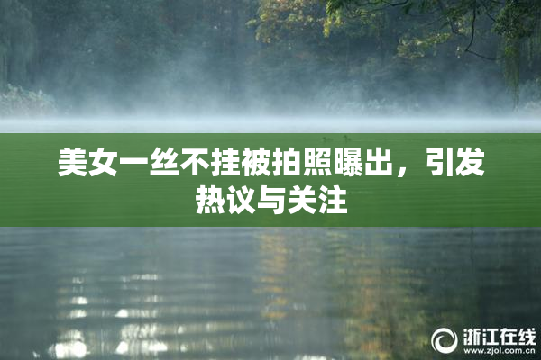 美女一丝不挂被拍照曝出，引发热议与关注