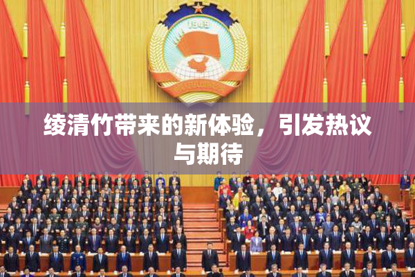 绫清竹带来的新体验，引发热议与期待