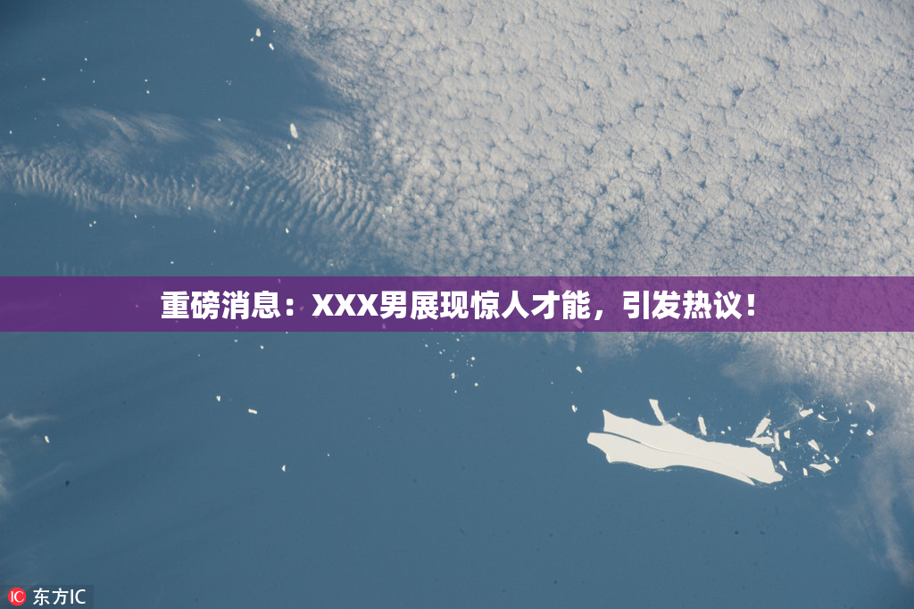 重磅消息：XXX男展现惊人才能，引发热议！