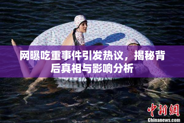 网曝吃重事件引发热议，揭秘背后真相与影响分析