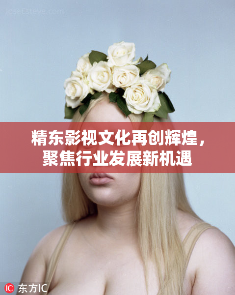 精东影视文化再创辉煌，聚焦行业发展新机遇