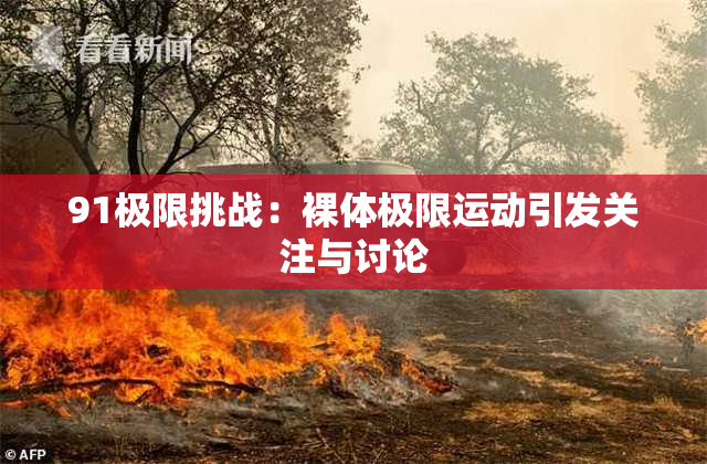 91极限挑战：裸体极限运动引发关注与讨论