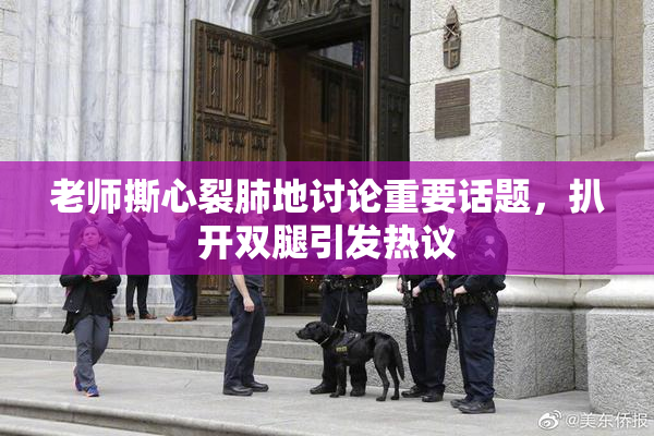 老师撕心裂肺地讨论重要话题，扒开双腿引发热议