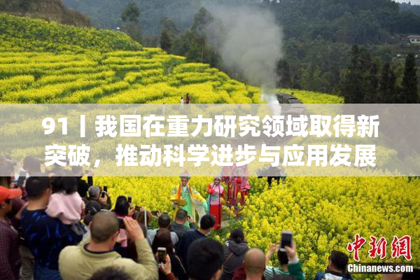 91丨我国在重力研究领域取得新突破，推动科学进步与应用发展