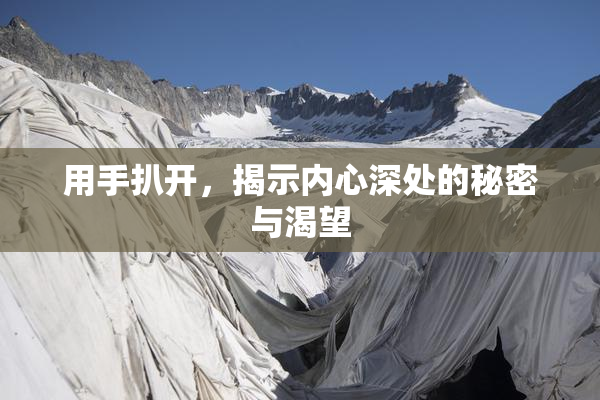 用手扒开，揭示内心深处的秘密与渴望