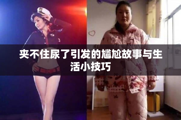 夹不住尿了引发的尴尬故事与生活小技巧