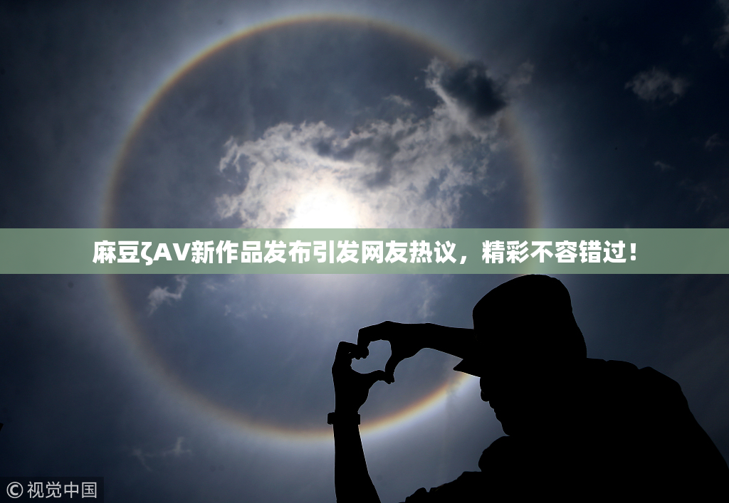 麻豆ζAV新作品发布引发网友热议，精彩不容错过！
