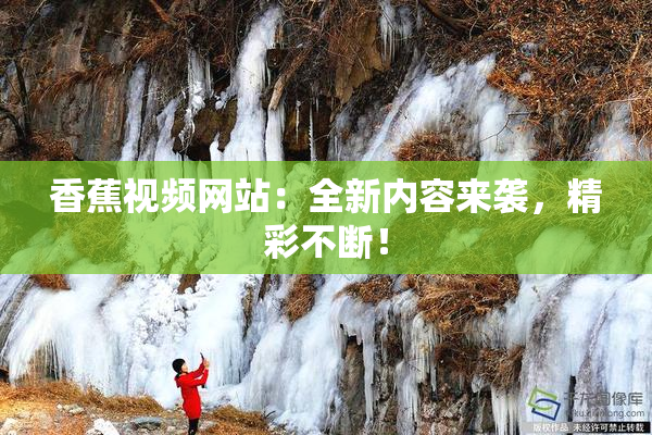 香蕉视频网站：全新内容来袭，精彩不断！