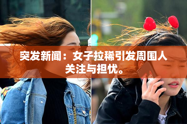 突发新闻：女子拉稀引发周围人关注与担忧。