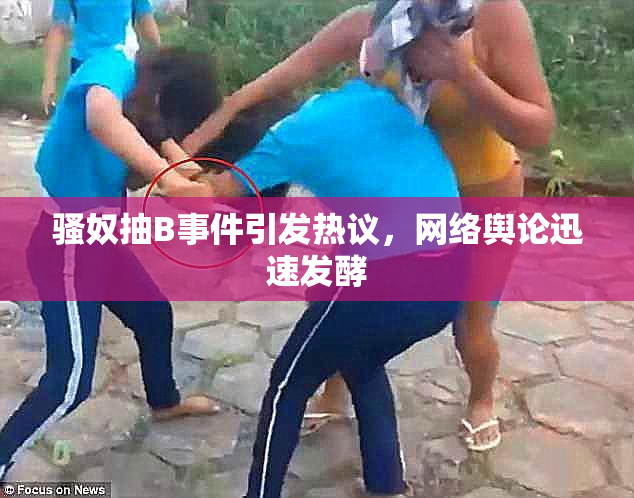 骚奴抽B事件引发热议，网络舆论迅速发酵