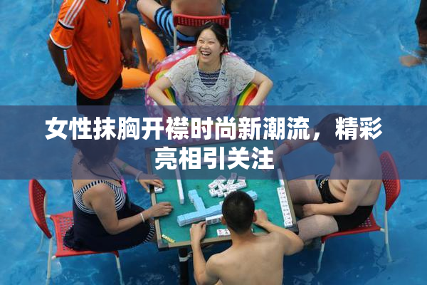 女性抹胸开襟时尚新潮流，精彩亮相引关注