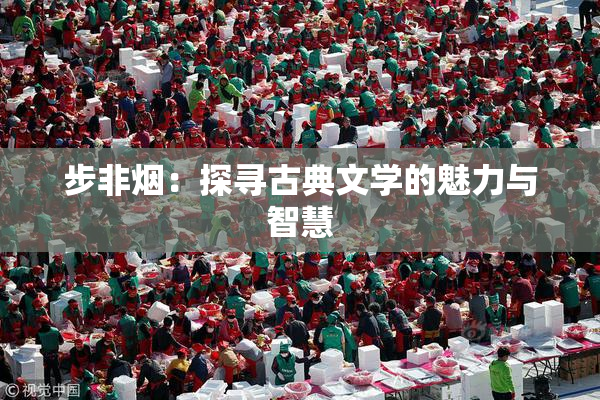 步非烟：探寻古典文学的魅力与智慧