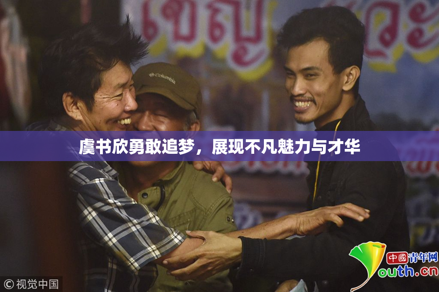 虞书欣勇敢追梦，展现不凡魅力与才华