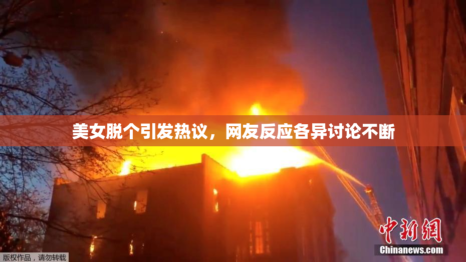 美女脱个引发热议，网友反应各异讨论不断