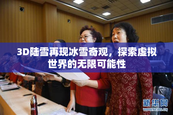 3D陆雪再现冰雪奇观，探索虚拟世界的无限可能性