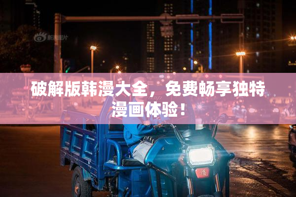 破解版韩漫大全，免费畅享独特漫画体验！