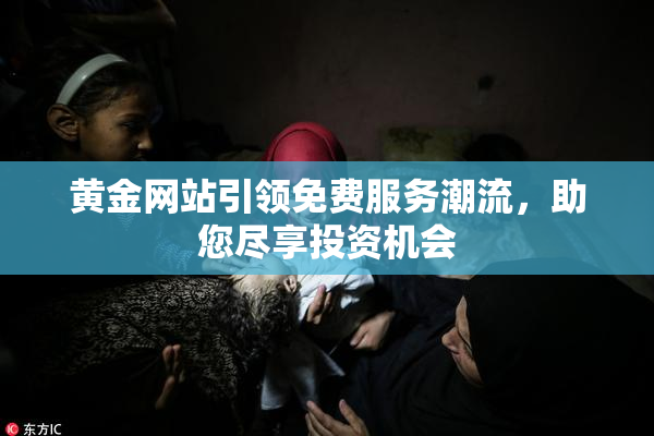 黄金网站引领免费服务潮流，助您尽享投资机会