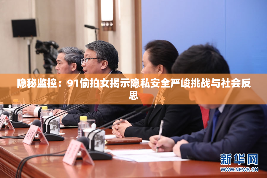 隐秘监控：91偷拍女揭示隐私安全严峻挑战与社会反思