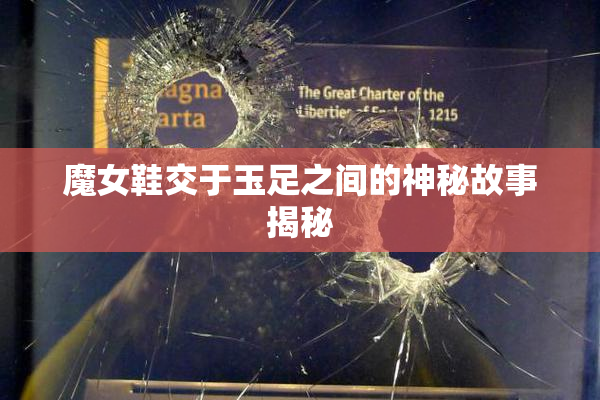 魔女鞋交于玉足之间的神秘故事揭秘