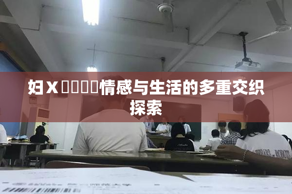 妇Ⅹ乄乂❌‌情感与生活的多重交织探索