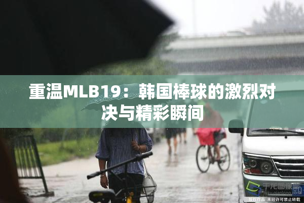 重温MLB19：韩国棒球的激烈对决与精彩瞬间