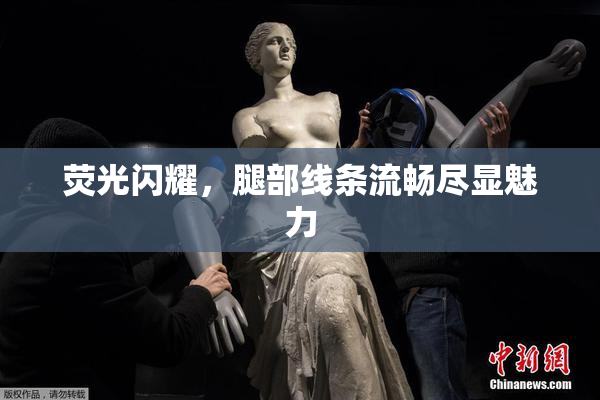 荧光闪耀，腿部线条流畅尽显魅力