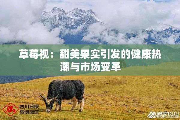 草莓视：甜美果实引发的健康热潮与市场变革