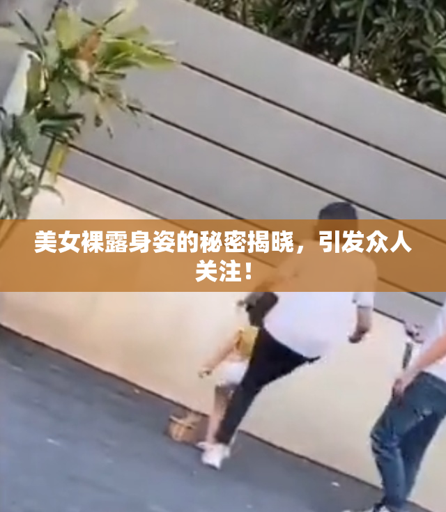 美女裸露身姿的秘密揭晓，引发众人关注！