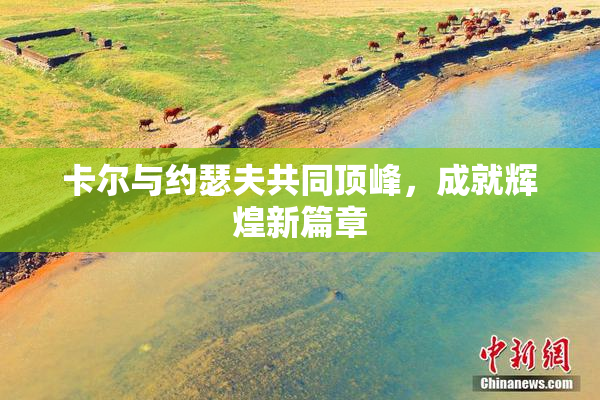 卡尔与约瑟夫共同顶峰，成就辉煌新篇章