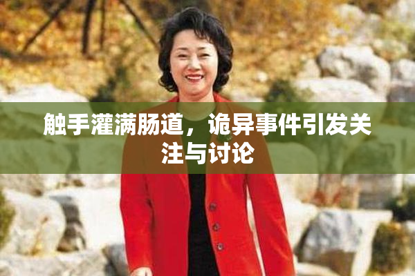 触手灌满肠道，诡异事件引发关注与讨论