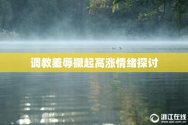 调教羞辱撅起高涨情绪探讨