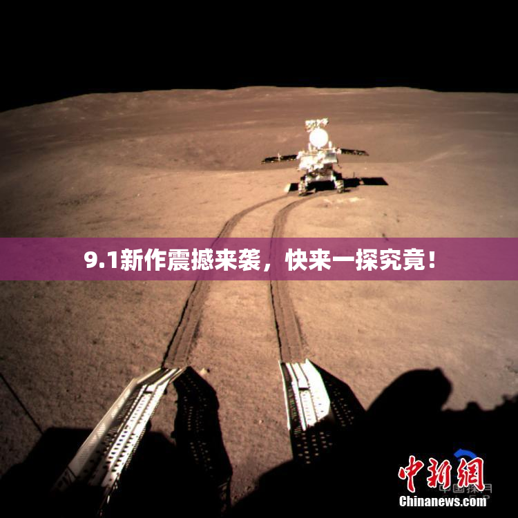 9.1新作震撼来袭，快来一探究竟！