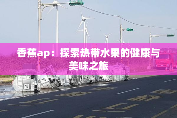 香蕉ap：探索热带水果的健康与美味之旅