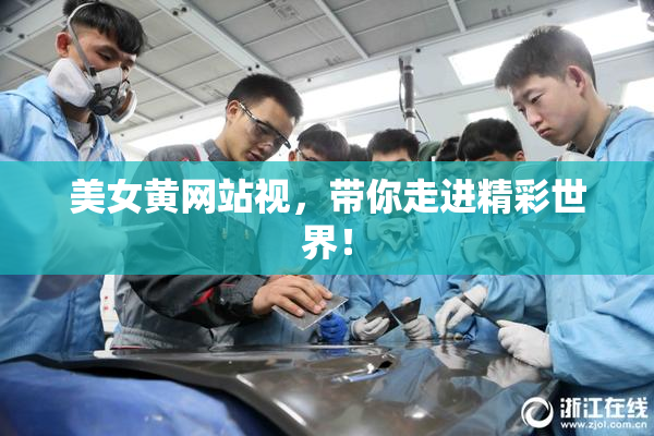 美女黄网站视，带你走进精彩世界！