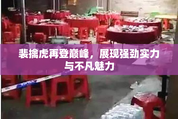 裴擒虎再登巅峰，展现强劲实力与不凡魅力