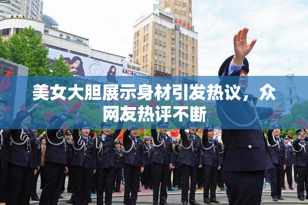 美女大胆展示身材引发热议，众网友热评不断