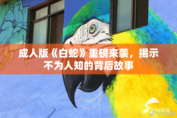 成人版《白蛇》重磅来袭，揭示不为人知的背后故事