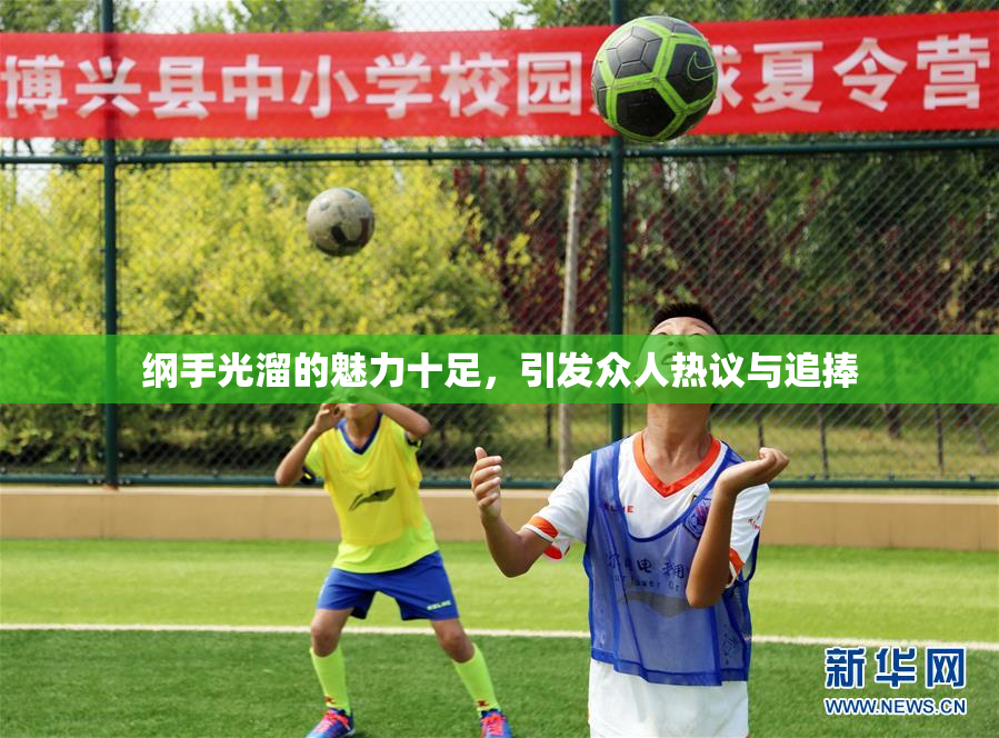 纲手光溜的魅力十足，引发众人热议与追捧