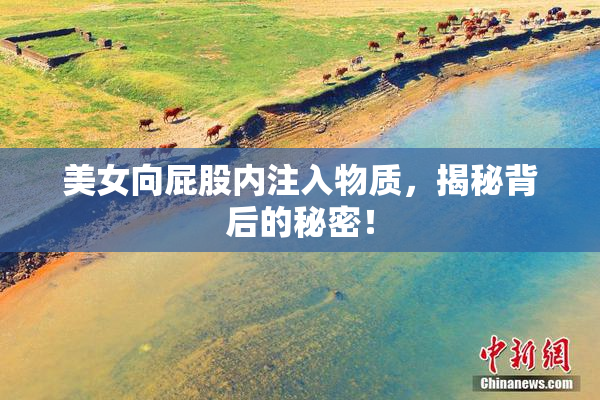 美女向屁股内注入物质，揭秘背后的秘密！