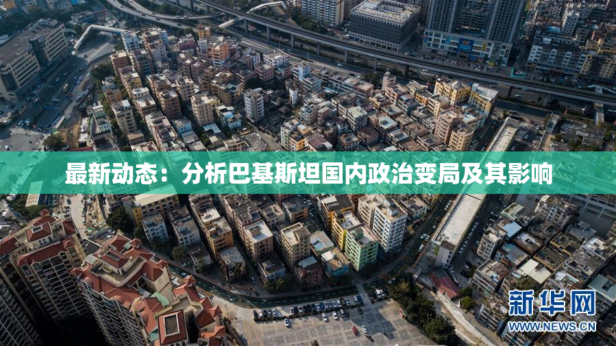 最新动态：分析巴基斯坦国内政治变局及其影响